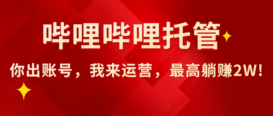 （15817期）【哔哩哔哩托管】AI短视频带货，你出账号，我来运营，最高躺赚2W!网创吧-网创项目资源站-副业项目-创业项目-搞钱项目网创吧