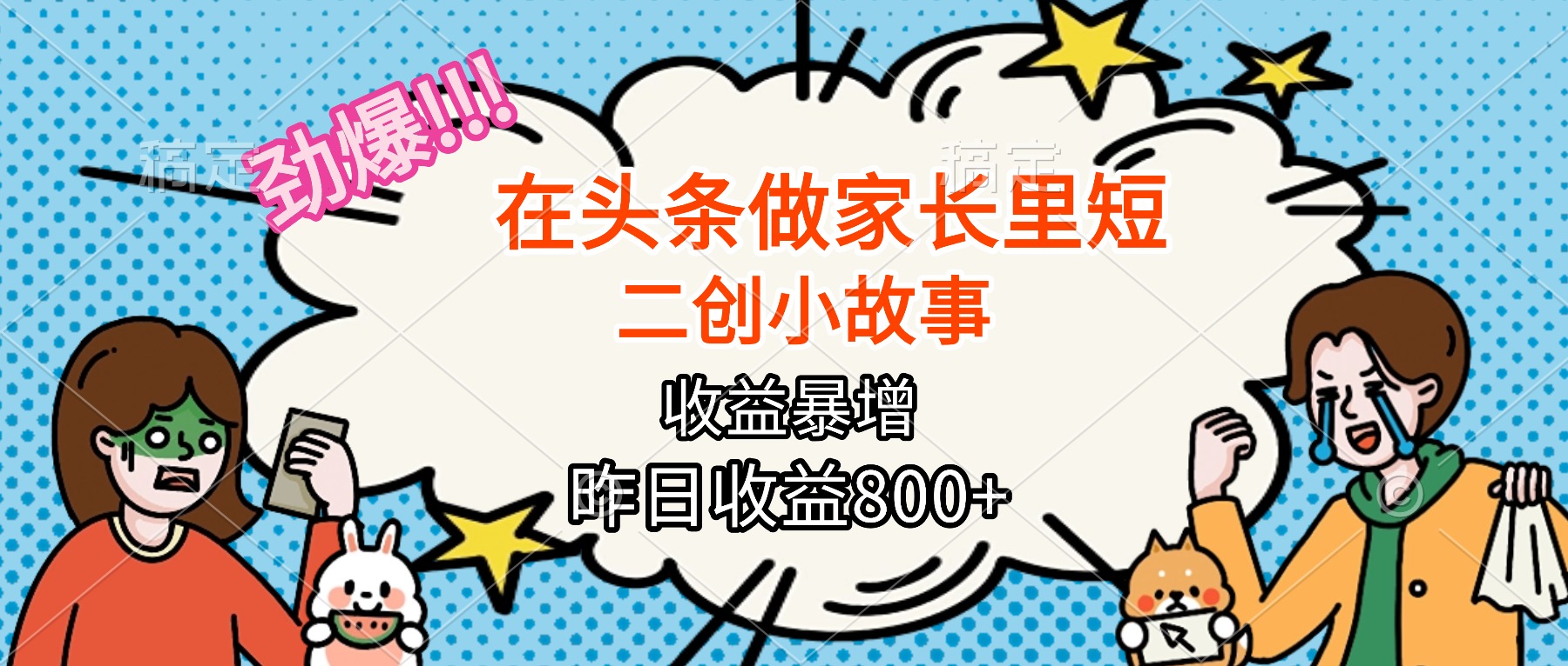 （16335期）【劲爆】在头条做家长里短二创小故事，收益暴增，月入2W+网创吧-网创项目资源站-副业项目-创业项目-搞钱项目网创吧