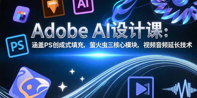(15469期)Adobe AI设计课:涵盖PS创成式填充,萤火虫三核心模块,视频音频延长技术网创吧-网创项目资源站-副业项目-创业项目-搞钱项目网创吧