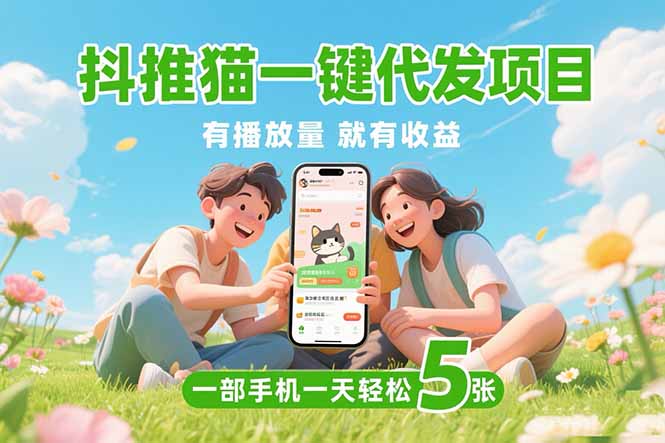 (15476期)抖推猫一键代发项目,0粉丝 不用实名 有播放量就有收益,一部手机一天五张网创吧-网创项目资源站-副业项目-创业项目-搞钱项目网创吧