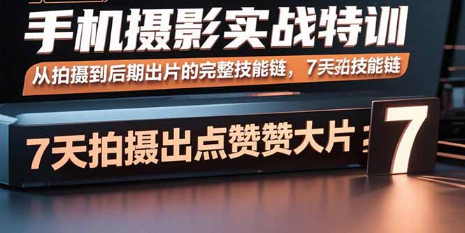（15949期）手机摄影实战特训，从拍摄到后期出片的完整技能链，7天拍出点赞大片网创吧-网创项目资源站-副业项目-创业项目-搞钱项目网创吧