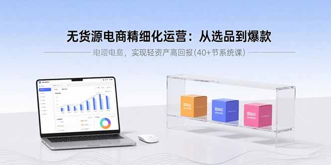 (15896期)无货源电商精细化运营:从选品到爆款,实现轻资产高回报(40+节系统课)网创吧-网创项目资源站-副业项目-创业项目-搞钱项目网创吧