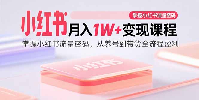 (15885期)小红书月入1W+变现课程:掌握小红书流量密码,从养号到带货全流程盈利网创吧-网创项目资源站-副业项目-创业项目-搞钱项目网创吧