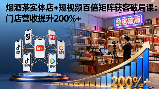 （16272期）烟酒茶实体店+短视频百倍矩阵获客破局课：门店营收提升200%+网创吧-网创项目资源站-副业项目-创业项目-搞钱项目网创吧