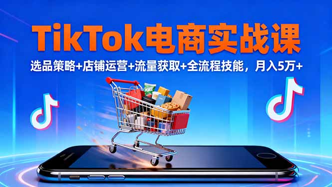 (16422期)TikTok电商实战课10月,选品策略+店铺运营+流量获取+全流程技能,月入5万+网创吧-网创项目资源站-副业项目-创业项目-搞钱项目网创吧