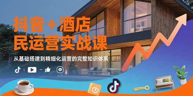 （15524期）抖音+酒店民宿运营实战课：从基础搭建到精细化运营的完整知识体系网创吧-网创项目资源站-副业项目-创业项目-搞钱项目网创吧