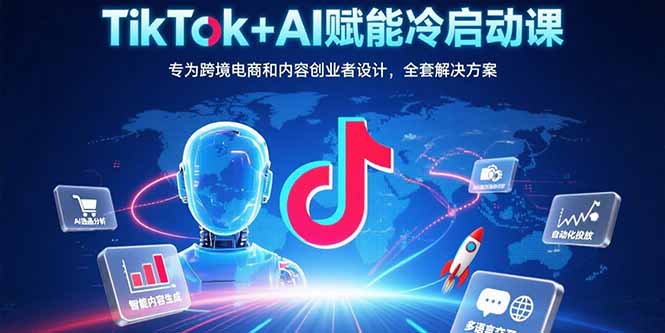 （15561期）TikTok+AI赋能冷启动课：专为跨境电商和内容创业者设计，全套解决方案网创吧-网创项目资源站-副业项目-创业项目-搞钱项目网创吧