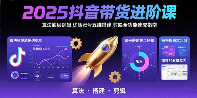 （15571期）2025抖音带货进阶课：算法底层逻辑,优质账号五维搭建,剪映全功能速成指南网创吧-网创项目资源站-副业项目-创业项目-搞钱项目网创吧