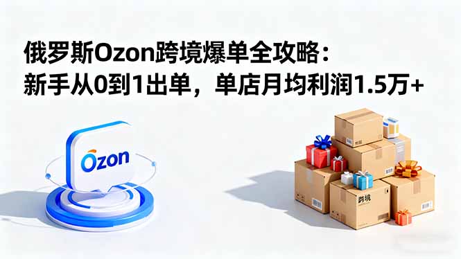 (16274期)俄罗斯Ozon跨境爆单全攻略:新手从0到1出单,单店月均利润1.5万+网创吧-网创项目资源站-副业项目-创业项目-搞钱项目网创吧