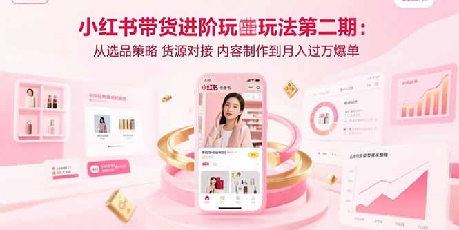 （15719期）小红书带货进阶玩法第二期：从选品策略 货源对接 内容制作到月入过万爆单网创吧-网创项目资源站-副业项目-创业项目-搞钱项目网创吧