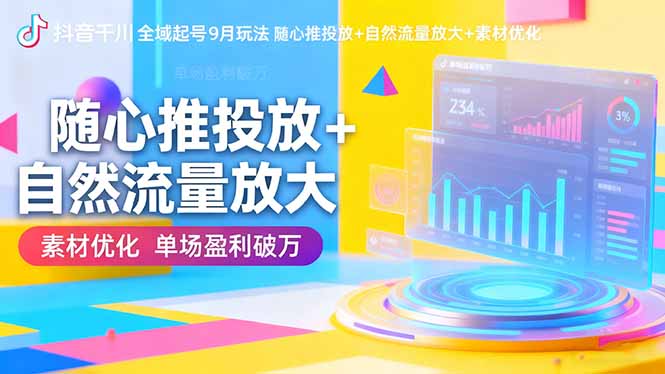 (16406期)抖音千川全域起号9月玩法 随心推投放+自然流量放大+素材优化 单场盈利破万网创吧-网创项目资源站-副业项目-创业项目-搞钱项目网创吧