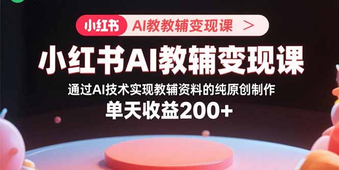 （15907期）小红书AI教辅变现课，通过AI技术实现教辅资料的纯原创制作  单天收益200+网创吧-网创项目资源站-副业项目-创业项目-搞钱项目网创吧