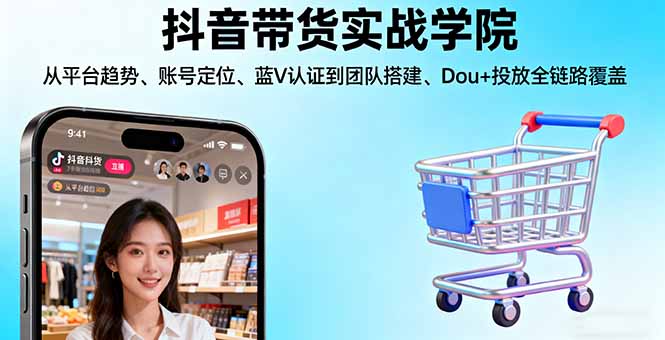 (16215期)抖音带货实战学院:从平台趋势/账号定位/蓝V认证到团队搭建/Dou+投放全链路网创吧-网创项目资源站-副业项目-创业项目-搞钱项目网创吧