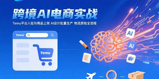 (15526期)AI+跨境电商实战:Temu平台入驻与商品上架 AI设计批量生产 物流质检全流程网创吧-网创项目资源站-副业项目-创业项目-搞钱项目网创吧