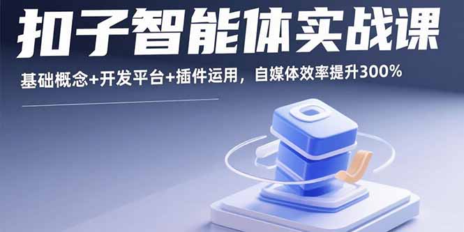 （15922期）扣子智能体实战课，基础概念+开发平台+插件运用，自媒体效率提升300%网创吧-网创项目资源站-副业项目-创业项目-搞钱项目网创吧