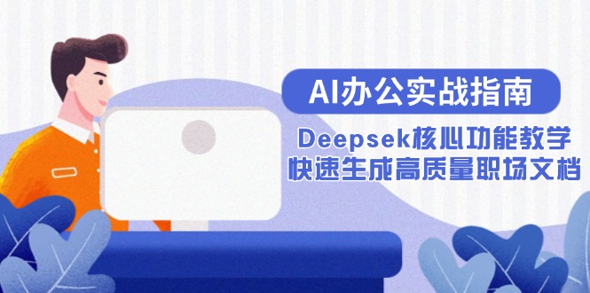 （15018期）AI办公实战指南：Deepsek核心功能教学，快速生成高质量职场文档网创吧-网创项目资源站-副业项目-创业项目-搞钱项目网创吧