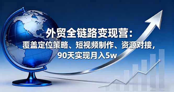 （16173期）外贸全链路变现营：覆盖定位策略、短视频制作、资源对接，90天实现月入5w网创吧-网创项目资源站-副业项目-创业项目-搞钱项目网创吧