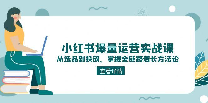 （15022期）小红书爆量运营实战课：从选品到投放，掌握全链路增长方法论网创吧-网创项目资源站-副业项目-创业项目-搞钱项目网创吧