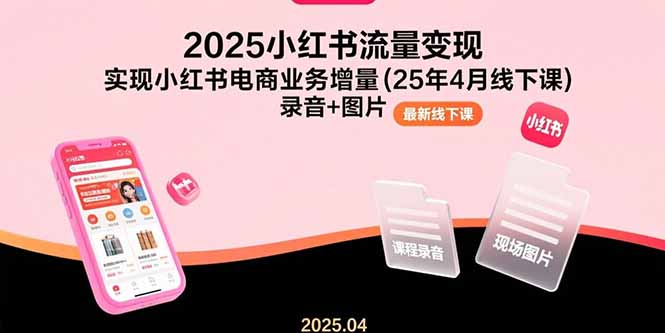 （15601期）2025小红书流量变现，实现小红书电商业务增量(25年4月线下课)录音+图片网创吧-网创项目资源站-副业项目-创业项目-搞钱项目网创吧
