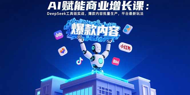 （15583期）AI赋能商业增长课：DeepSeek工具链实战，爆款内容批量生产，平台最新玩法网创吧-网创项目资源站-副业项目-创业项目-搞钱项目网创吧