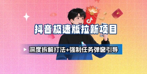抖音极速版拉新项目_深度拆解打法+强制任务弹窗引导网创吧-网创项目资源站-副业项目-创业项目-搞钱项目网创吧