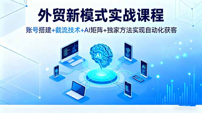 （16363期）外贸新模式实战课程，账号搭建+截流技术+AI矩阵+独家方法实现自动化获客网创吧-网创项目资源站-副业项目-创业项目-搞钱项目网创吧