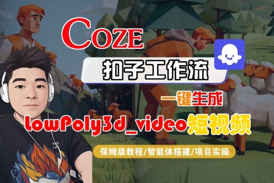 Coze扣子智能体工作流一键生成“LowPoly3d_video“短视频，全流程保姆级教学网创吧-网创项目资源站-副业项目-创业项目-搞钱项目网创吧