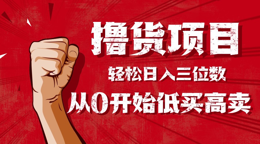 （16315期）手把手教你撸货，从0开始低买高卖，小白轻松实现日入三位数!!!网创吧-网创项目资源站-副业项目-创业项目-搞钱项目网创吧