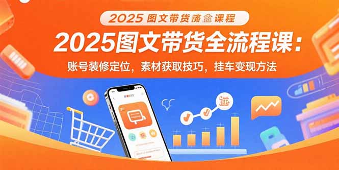 （15716期）2025图文带货全流程课：账号装修定位，素材获取技巧，挂车变现方法网创吧-网创项目资源站-副业项目-创业项目-搞钱项目网创吧