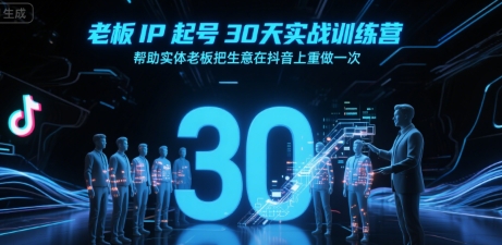 老板IP起号30天实战训练营，帮助实体老板把生意在抖音上重做一次网创吧-网创项目资源站-副业项目-创业项目-搞钱项目网创吧