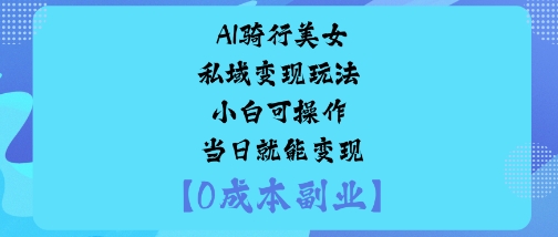 AI骑行美女私域变现玩法小白可操作当日就能变现网创吧-网创项目资源站-副业项目-创业项目-搞钱项目网创吧