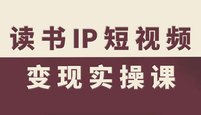 读书IP短视频变现实操课，读书IP赛道变现指南网创吧-网创项目资源站-副业项目-创业项目-搞钱项目网创吧
