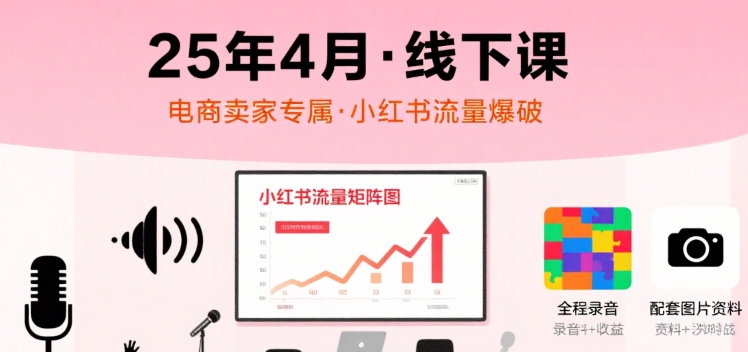 小红书25年4月线下课程，电商卖家小红书流量课，录音+图片网创吧-网创项目资源站-副业项目-创业项目-搞钱项目网创吧