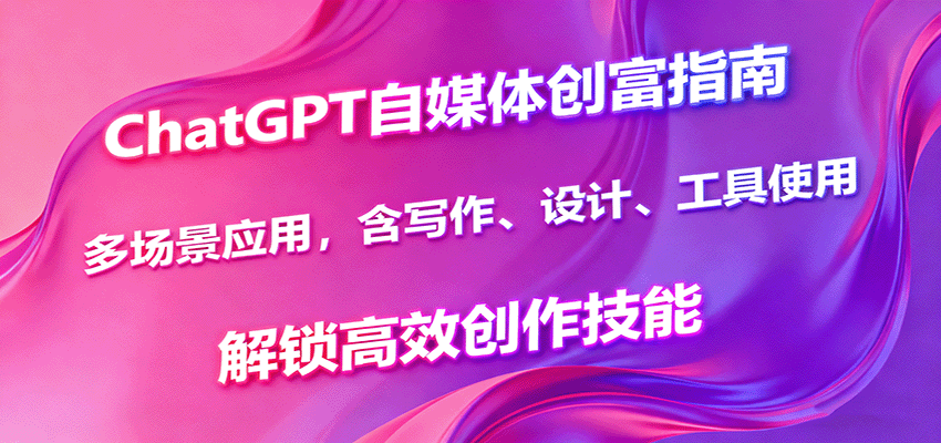 ChatGPT自媒体创富指南，多场景应用，含写作、设计、工具使用，解锁高效创作技能网创吧-网创项目资源站-副业项目-创业项目-搞钱项目网创吧