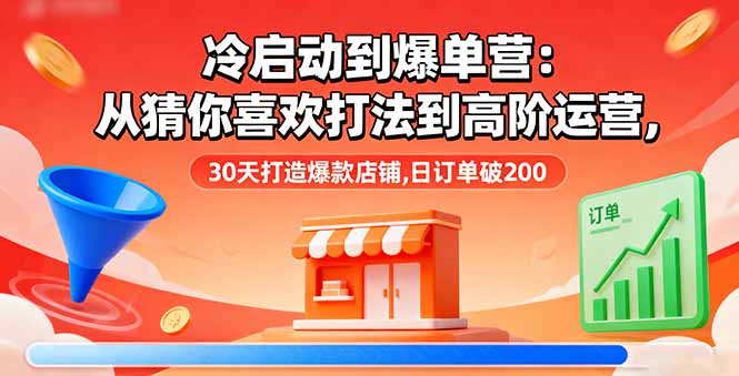 （16177期）冷启动到爆单营：从猜你喜欢打法到高阶运营,30天打造爆款店铺,日订单破200网创吧-网创项目资源站-副业项目-创业项目-搞钱项目网创吧
