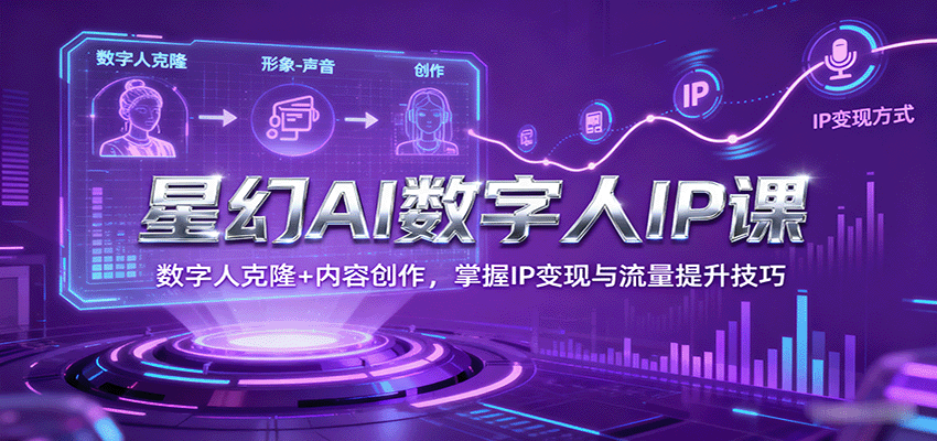 星幻AI数字人IP课，数字人克隆+内容创作，掌握IP变现与流量提升技巧网创吧-网创项目资源站-副业项目-创业项目-搞钱项目网创吧