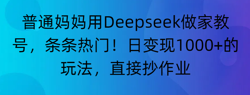 “普通妈妈用Deepseek做家教号,条条热门!日变现1000+的玩法,直接抄作业”网创吧-网创项目资源站-副业项目-创业项目-搞钱项目网创吧
