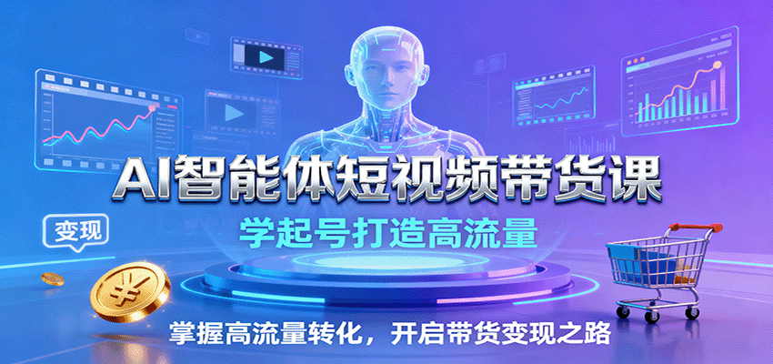 AI智能体短视频带货课：学起号打造高流量，掌握高流量转化，开启带货变现之路网创吧-网创项目资源站-副业项目-创业项目-搞钱项目网创吧