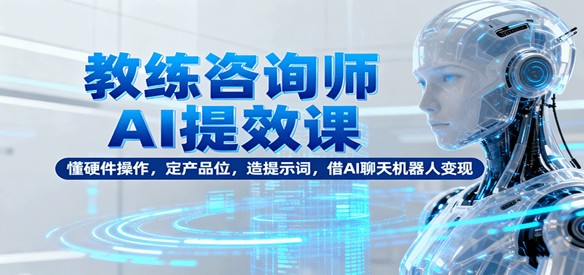 教练咨询师AI提效课：懂硬件操作，定产品位，造提示词，借AI聊天机器人变现网创吧-网创项目资源站-副业项目-创业项目-搞钱项目网创吧