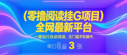 零撸阅读挂G项目，全网最新平台，一键运行自动阅读，无门槛手机操作，单日收益3张【揭秘】网创吧-网创项目资源站-副业项目-创业项目-搞钱项目网创吧