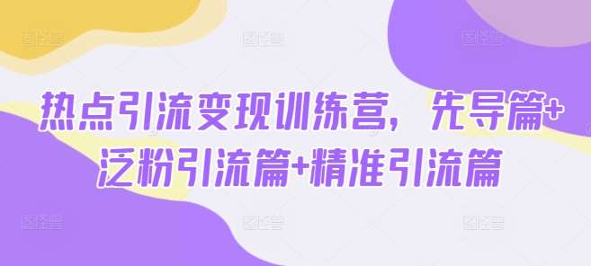 热点引流变现训练营，先导篇+泛粉引流篇+精准引流篇网创吧-网创项目资源站-副业项目-创业项目-搞钱项目网创吧