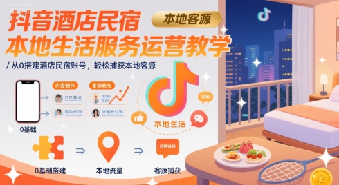抖音酒店民宿本地生活服务运营教学，从0搭建酒店民宿账号，轻松捕获本地客源网创吧-网创项目资源站-副业项目-创业项目-搞钱项目网创吧