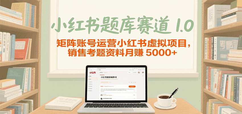 小红书题库赛道1.0，矩阵账号运营小红书虚拟项目，销售行业资格证考题资料月赚5000+网创吧-网创项目资源站-副业项目-创业项目-搞钱项目网创吧