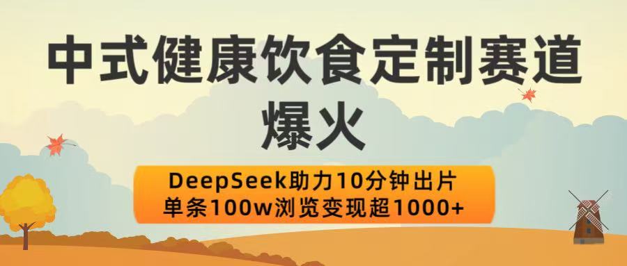 中式健康饮食定制赛道爆火!DeepSeek助力10分钟出片,单条100w浏览变现超1000+网创吧-网创项目资源站-副业项目-创业项目-搞钱项目网创吧