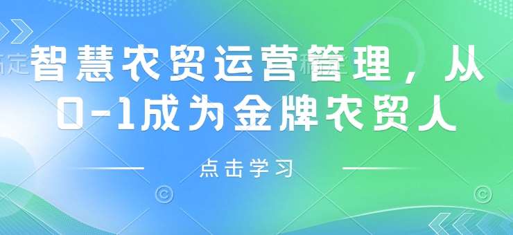 智慧农贸运营管理，从0-1成为金牌农贸人网创吧-网创项目资源站-副业项目-创业项目-搞钱项目网创吧