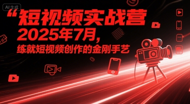 短视频实战营2025年7月，练就短视频创作的金刚手艺网创吧-网创项目资源站-副业项目-创业项目-搞钱项目网创吧