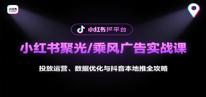 小红书聚光/乘风广告实战课：投放运营、数据优化与抖音本地推全攻略网创吧-网创项目资源站-副业项目-创业项目-搞钱项目网创吧