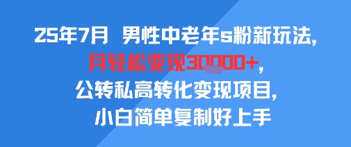 25年7月男性中老年s粉新玩法,月轻松变现3W+,公转私高转化变现项目,小白简单复制好上手网创吧-网创项目资源站-副业项目-创业项目-搞钱项目网创吧