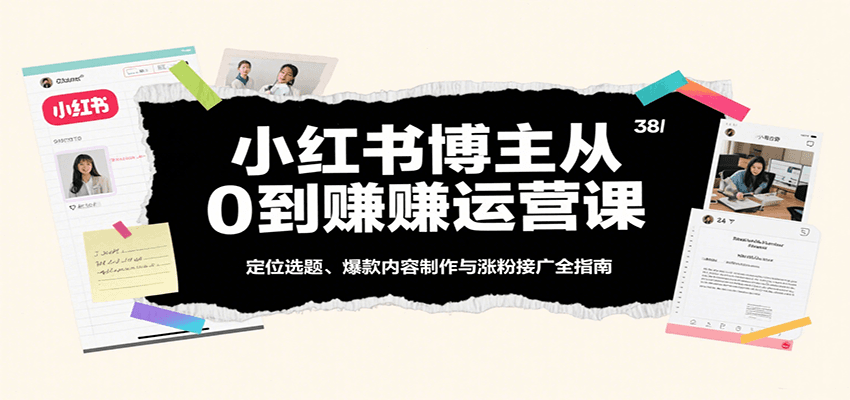 小红书博主从0到赚运营课:定位选题、爆款内容制作与涨粉接广全指南网创吧-网创项目资源站-副业项目-创业项目-搞钱项目网创吧