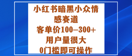 小红书暗黑小众情感赛道，客单价100-300+用户量很大，0门槛即可操作网创吧-网创项目资源站-副业项目-创业项目-搞钱项目网创吧